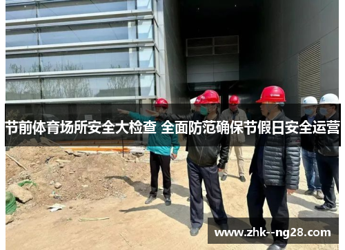 节前体育场所安全大检查 全面防范确保节假日安全运营