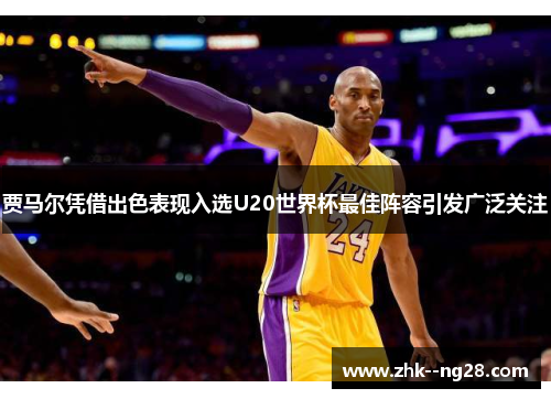 贾马尔凭借出色表现入选U20世界杯最佳阵容引发广泛关注 贾马尔凭借出色表现入选U20世界杯最佳阵容引发广泛关注