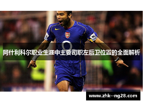 阿什利科尔职业生涯中主要司职左后卫位置的全面解析
