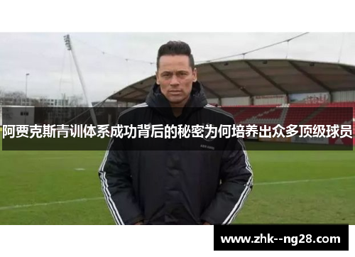 阿贾克斯青训体系成功背后的秘密为何培养出众多顶级球员