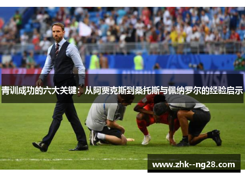 青训成功的六大关键：从阿贾克斯到桑托斯与佩纳罗尔的经验启示