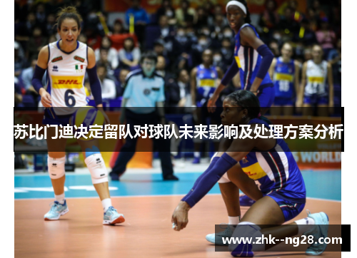苏比门迪决定留队对球队未来影响及处理方案分析