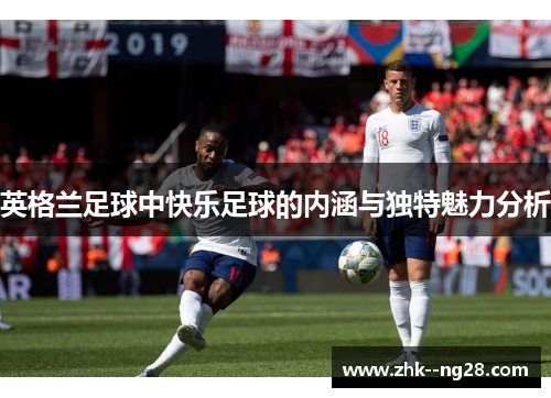 英格兰足球中快乐足球的内涵与独特魅力分析