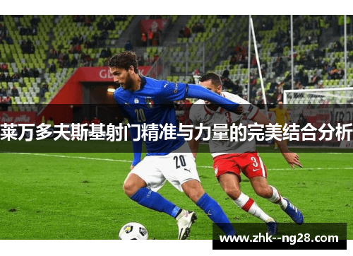 莱万多夫斯基射门精准与力量的完美结合分析