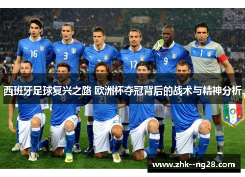 西班牙足球复兴之路 欧洲杯夺冠背后的战术与精神分析 西班牙足球复兴之路 欧洲杯夺冠背后的战术与精神分析