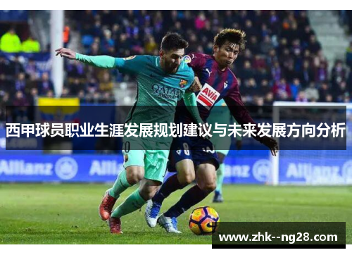 西甲球员职业生涯发展规划建议与未来发展方向分析 西甲球员职业生涯发展规划建议与未来发展方向分析
