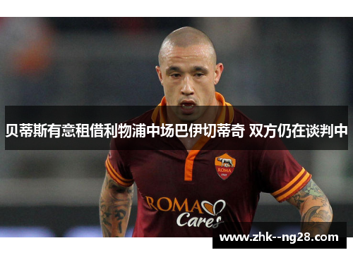 贝蒂斯有意租借利物浦中场巴伊切蒂奇 双方仍在谈判中 贝蒂斯有意租借利物浦中场巴伊切蒂奇 双方仍在谈判中
