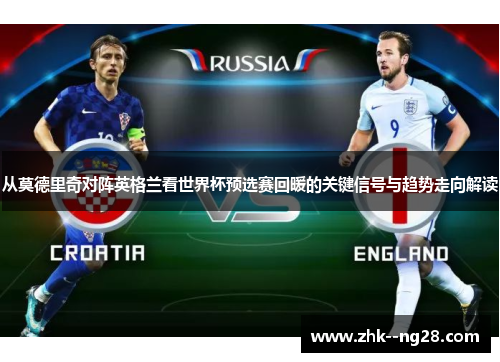 从莫德里奇对阵英格兰看世界杯预选赛回暖的关键信号与趋势走向解读 从莫德里奇对阵英格兰看世界杯预选赛回暖的关键信号与趋势走向解读