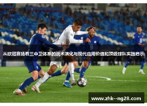 从欧冠赛场看三中卫体系的战术演化与现代应用价值和顶级球队实践启示 从欧冠赛场看三中卫体系的战术演化与现代应用价值和顶级球队实践启示