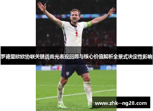罗德里欧欧协联关键战高光表现回顾与核心价值解析全景式决定性影响