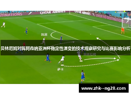 贝林厄姆对阵阿森纳亚洲杯稳定性演变的技术观察研究与比赛影响分析 贝林厄姆对阵阿森纳亚洲杯稳定性演变的技术观察研究与比赛影响分析