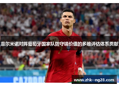 菲尔米诺对阵葡萄牙国家队防守端价值的多维评估体系贡献 菲尔米诺对阵葡萄牙国家队防守端价值的多维评估体系贡献