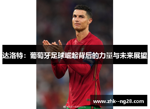 达洛特：葡萄牙足球崛起背后的力量与未来展望