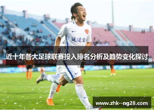近十年各大足球联赛投入排名分析及趋势变化探讨 近十年各大足球联赛投入排名分析及趋势变化探讨