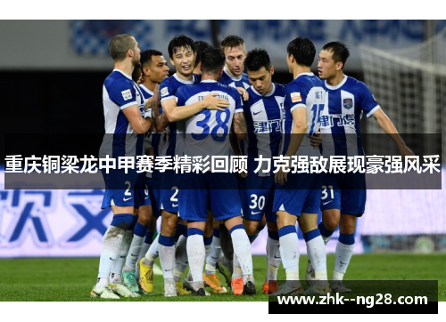重庆铜梁龙中甲赛季精彩回顾 力克强敌展现豪强风采