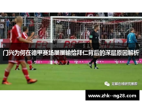 门兴为何在德甲赛场屡屡输给拜仁背后的深层原因解析 门兴为何在德甲赛场屡屡输给拜仁背后的深层原因解析
