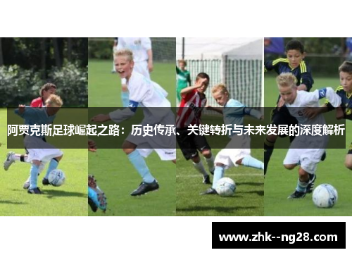 阿贾克斯足球崛起之路：历史传承、关键转折与未来发展的深度解析