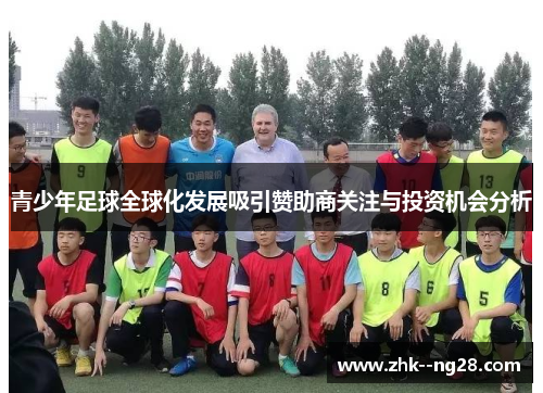 青少年足球全球化发展吸引赞助商关注与投资机会分析 青少年足球全球化发展吸引赞助商关注与投资机会分析