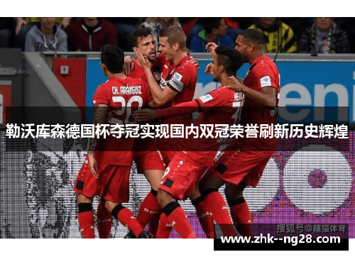 勒沃库森德国杯夺冠实现国内双冠荣誉刷新历史辉煌 勒沃库森德国杯夺冠实现国内双冠荣誉刷新历史辉煌