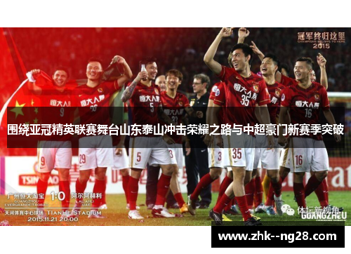 围绕亚冠精英联赛舞台山东泰山冲击荣耀之路与中超豪门新赛季突破 围绕亚冠精英联赛舞台山东泰山冲击荣耀之路与中超豪门新赛季突破