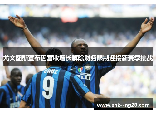 尤文图斯宣布因营收增长解除财务限制迎接新赛季挑战 尤文图斯宣布因营收增长解除财务限制迎接新赛季挑战