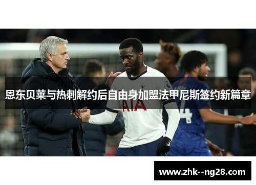 恩东贝莱与热刺解约后自由身加盟法甲尼斯签约新篇章 恩东贝莱与热刺解约后自由身加盟法甲尼斯签约新篇章