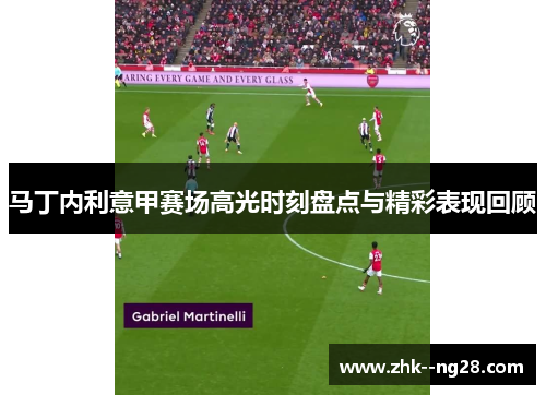 马丁内利意甲赛场高光时刻盘点与精彩表现回顾