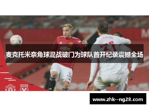 麦克托米奈角球混战破门为球队首开纪录震撼全场