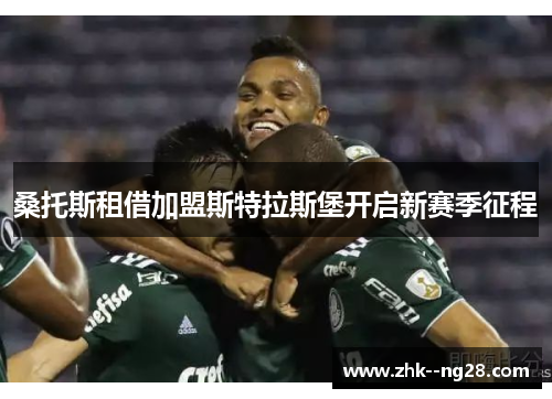 桑托斯租借加盟斯特拉斯堡开启新赛季征程 桑托斯租借加盟斯特拉斯堡开启新赛季征程