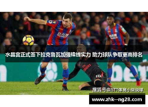 水晶宫正式签下拉克鲁瓦加强锋线实力 助力球队争取更高排名 水晶宫正式签下拉克鲁瓦加强锋线实力 助力球队争取更高排名