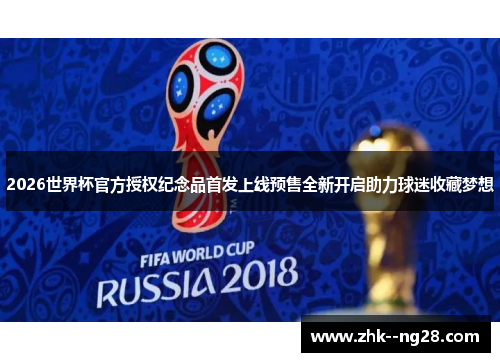 2026世界杯官方授权纪念品首发上线预售全新开启助力球迷收藏梦想 2026世界杯官方授权纪念品首发上线预售全新开启助力球迷收藏梦想
