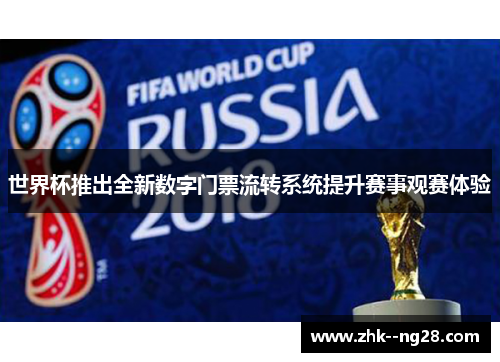 世界杯推出全新数字门票流转系统提升赛事观赛体验 世界杯推出全新数字门票流转系统提升赛事观赛体验