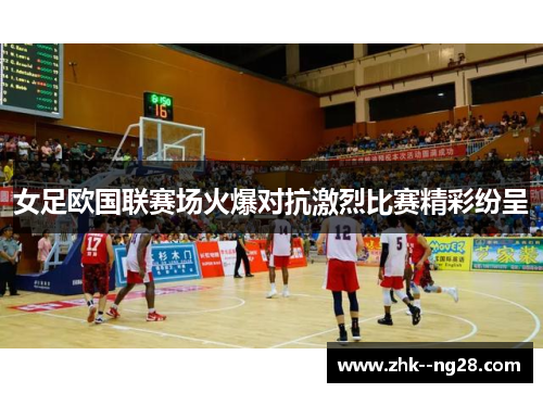 女足欧国联赛场火爆对抗激烈比赛精彩纷呈 女足欧国联赛场火爆对抗激烈比赛精彩纷呈