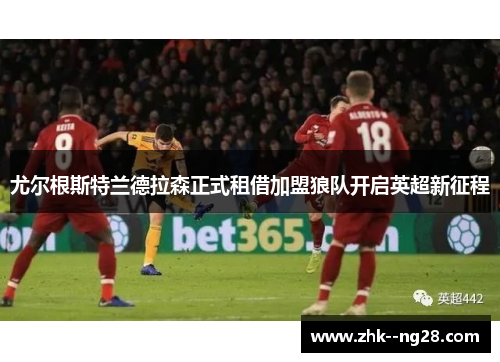 尤尔根斯特兰德拉森正式租借加盟狼队开启英超新征程 尤尔根斯特兰德拉森正式租借加盟狼队开启英超新征程