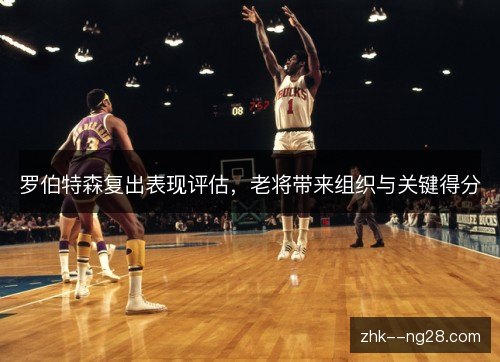 罗伯特森复出表现评估,老将带来组织与关键得分 罗伯特森复出表现评估,老将带来组织与关键得分