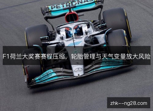 F1荷兰大奖赛赛程压缩,轮胎管理与天气变量放大风险 F1荷兰大奖赛赛程压缩,轮胎管理与天气变量放大风险